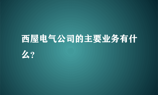 西屋电气公司的主要业务有什么？