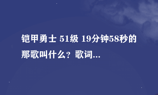 铠甲勇士 51级 19分钟58秒的那歌叫什么？歌词是这样的