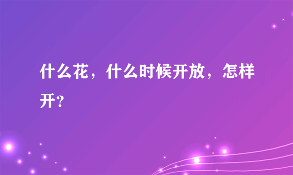 什么花，什么时候开放，怎样开？