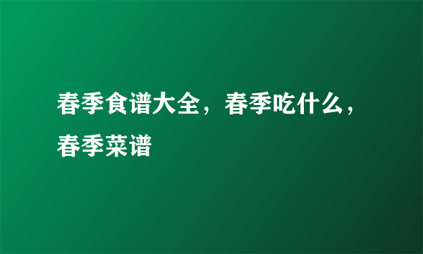 春季食谱大全，春季吃什么，春季菜谱