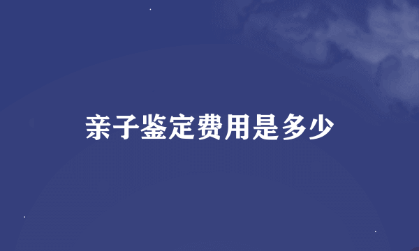 亲子鉴定费用是多少