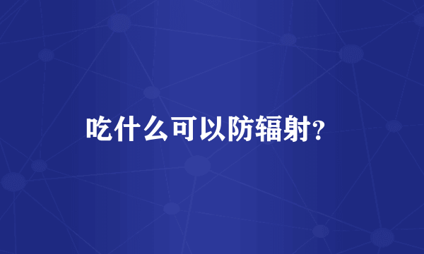 吃什么可以防辐射？