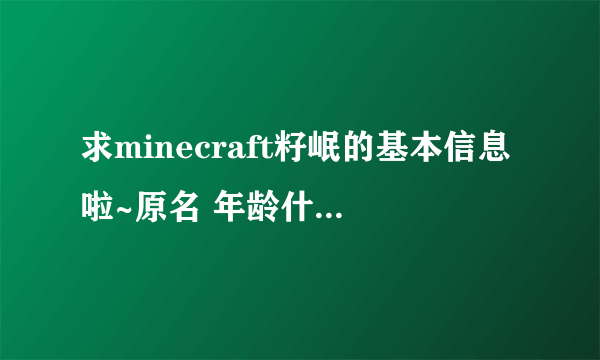 求minecraft籽岷的基本信息啦~原名 年龄什么的勒！