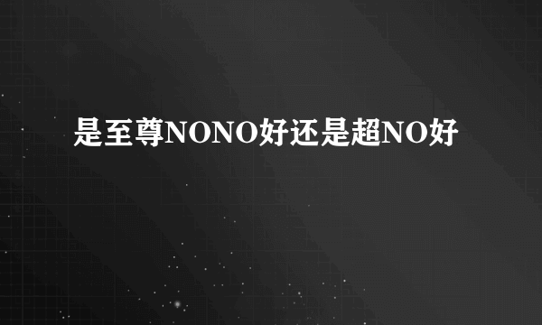 是至尊NONO好还是超NO好