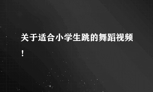 关于适合小学生跳的舞蹈视频！