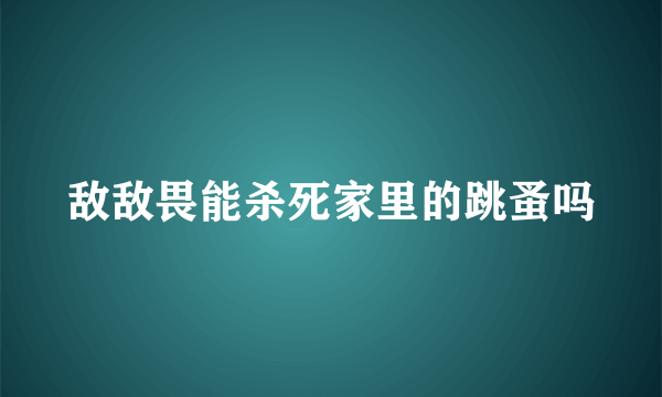 敌敌畏能杀死家里的跳蚤吗