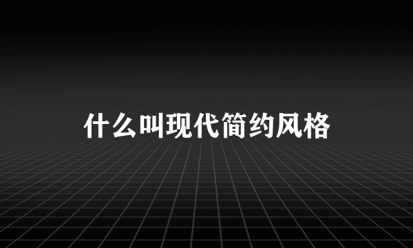 什么叫现代简约风格