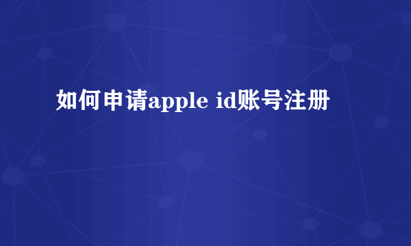 如何申请apple id账号注册