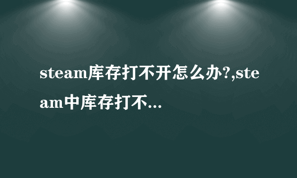 steam库存打不开怎么办?,steam中库存打不开怎么办