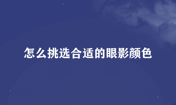 怎么挑选合适的眼影颜色