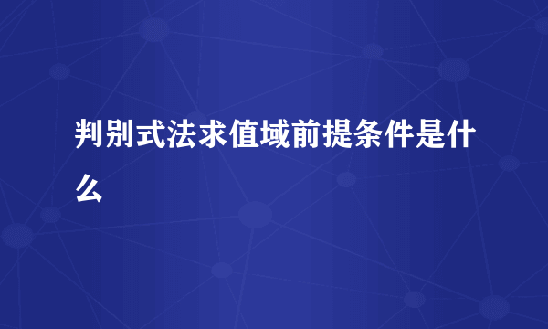 判别式法求值域前提条件是什么