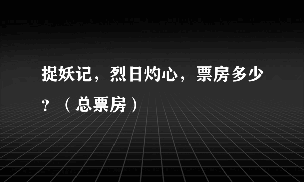 捉妖记，烈日灼心，票房多少？（总票房）