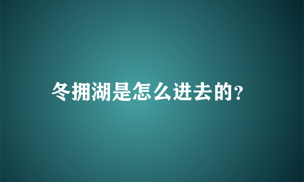 冬拥湖是怎么进去的？