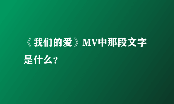 《我们的爱》MV中那段文字是什么？