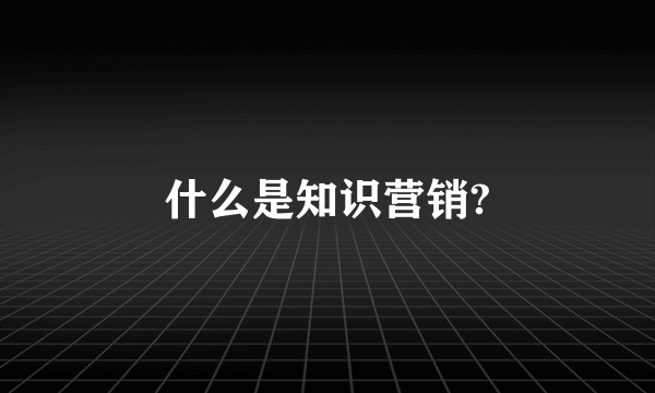 什么是知识营销?