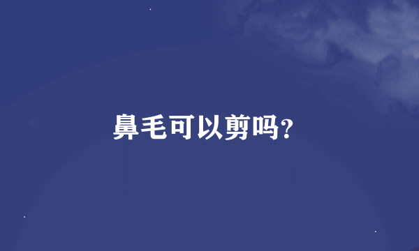 鼻毛可以剪吗？