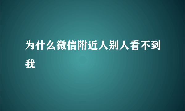 为什么微信附近人别人看不到我