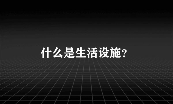 什么是生活设施？