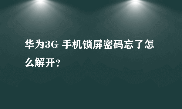 华为3G 手机锁屏密码忘了怎么解开？