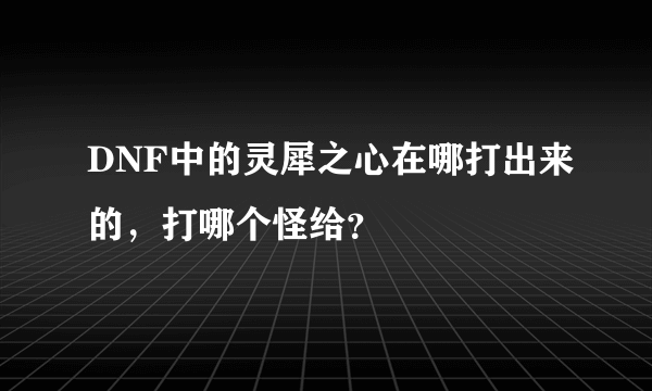 DNF中的灵犀之心在哪打出来的，打哪个怪给？