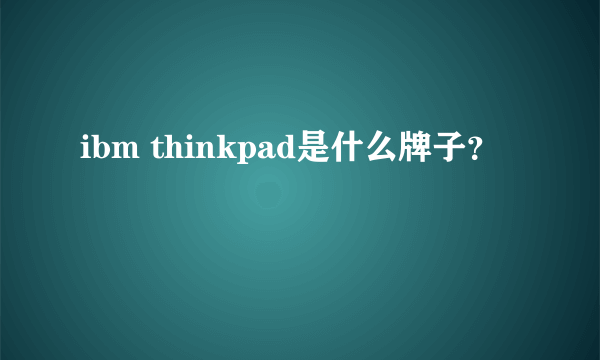 ibm thinkpad是什么牌子？