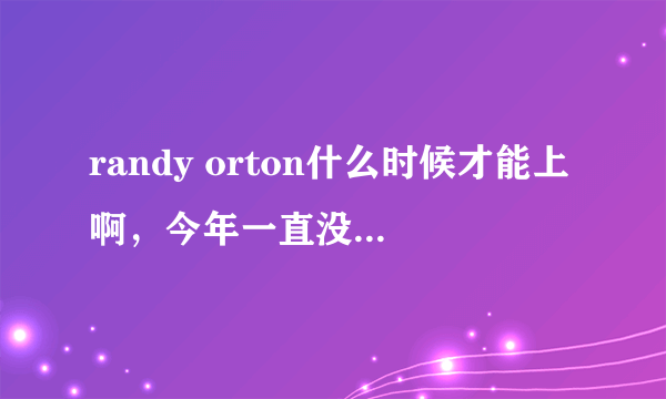 randy orton什么时候才能上啊，今年一直没有上好担心啊，有内幕吗？