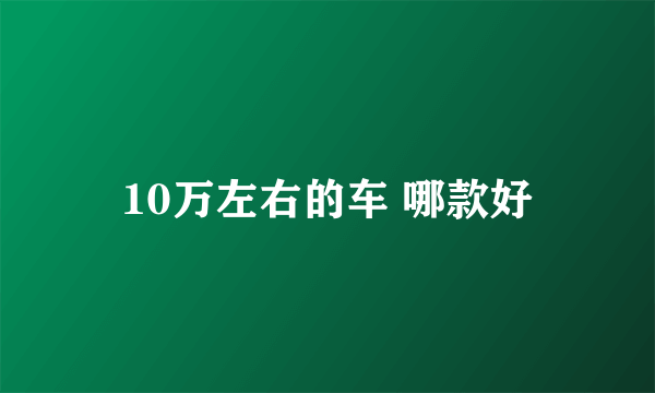 10万左右的车 哪款好