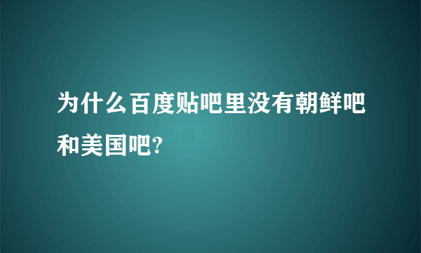 为什么百度贴吧里没有朝鲜吧和美国吧?