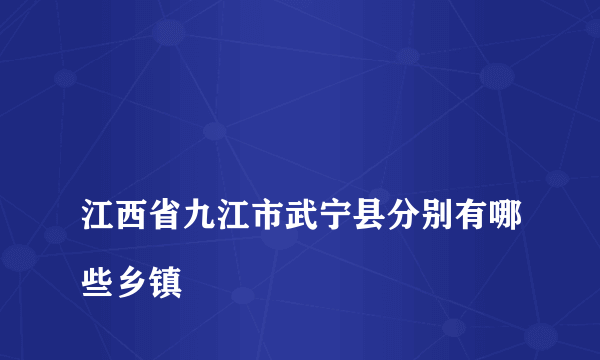 
江西省九江市武宁县分别有哪些乡镇
