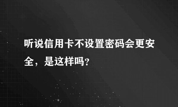 听说信用卡不设置密码会更安全，是这样吗？