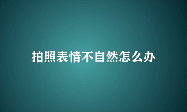 拍照表情不自然怎么办