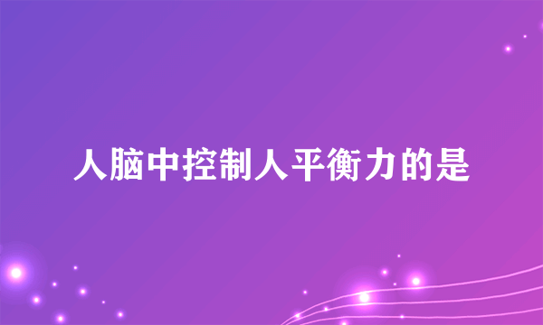 人脑中控制人平衡力的是