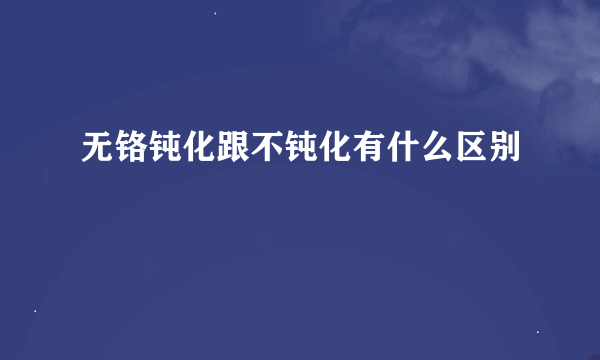 无铬钝化跟不钝化有什么区别