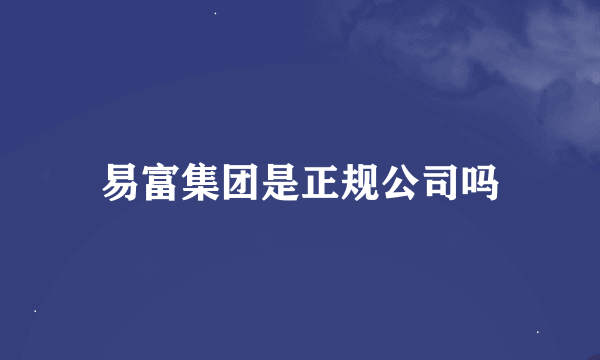 易富集团是正规公司吗