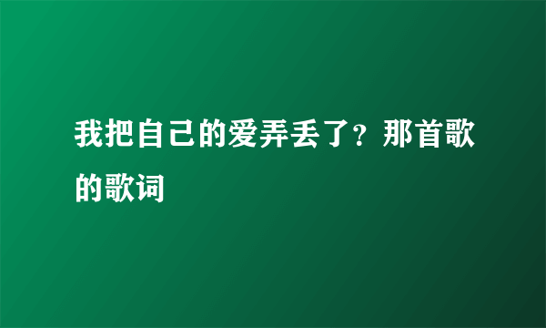 我把自己的爱弄丢了？那首歌的歌词