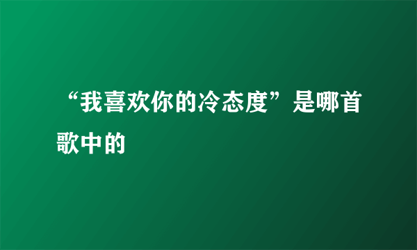 “我喜欢你的冷态度”是哪首歌中的