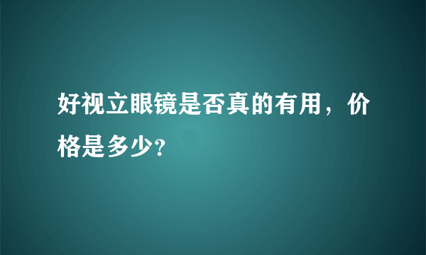 好视立眼镜是否真的有用，价格是多少？