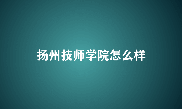 扬州技师学院怎么样