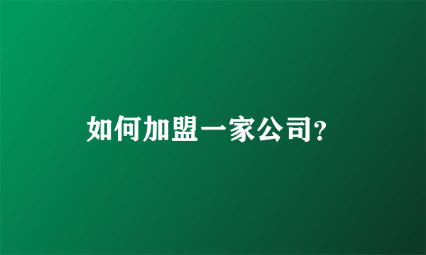 如何加盟一家公司？