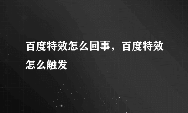 百度特效怎么回事，百度特效怎么触发