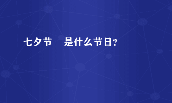 七夕节    是什么节日？