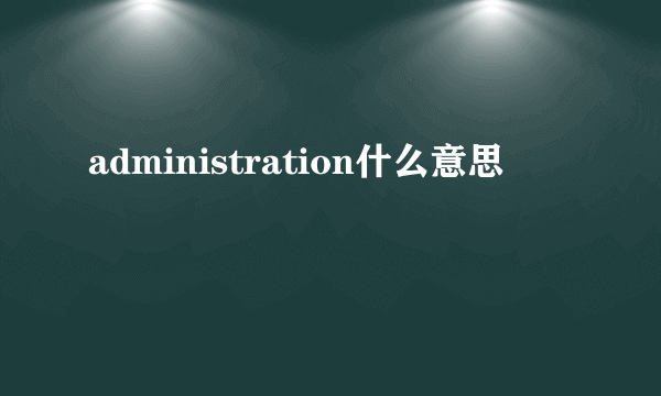 administration什么意思