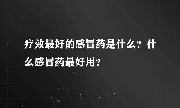 疗效最好的感冒药是什么？什么感冒药最好用？