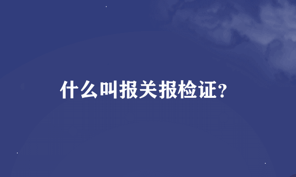 什么叫报关报检证？