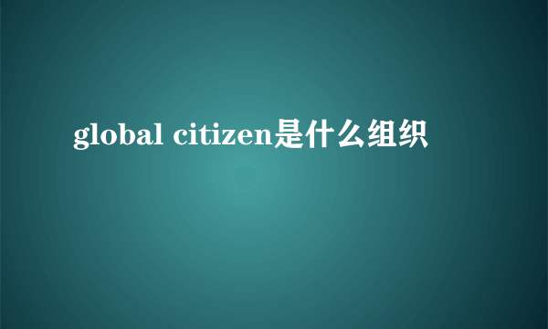 global citizen是什么组织