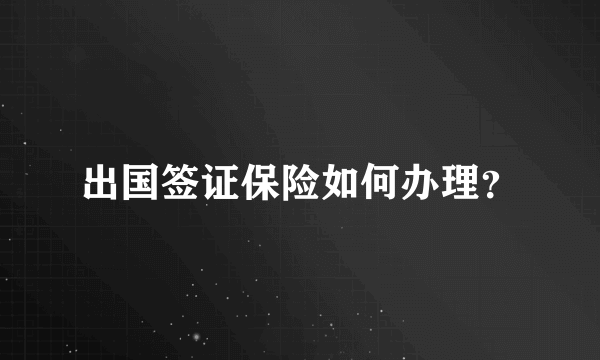 出国签证保险如何办理？