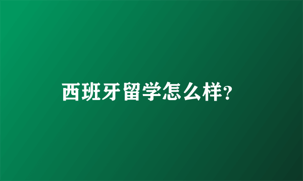 西班牙留学怎么样？