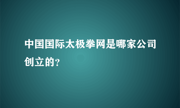 中国国际太极拳网是哪家公司创立的？