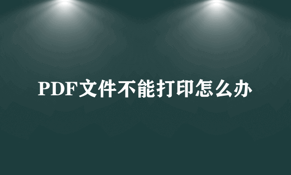 PDF文件不能打印怎么办