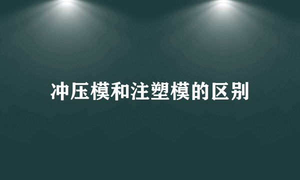 冲压模和注塑模的区别